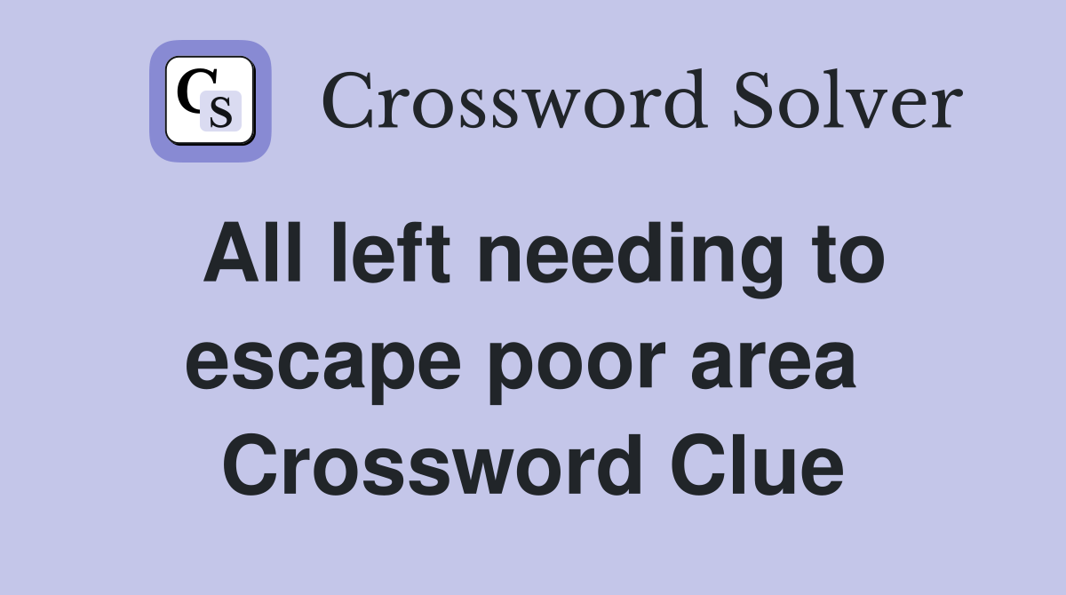All left needing to escape poor area  Crossword Clue