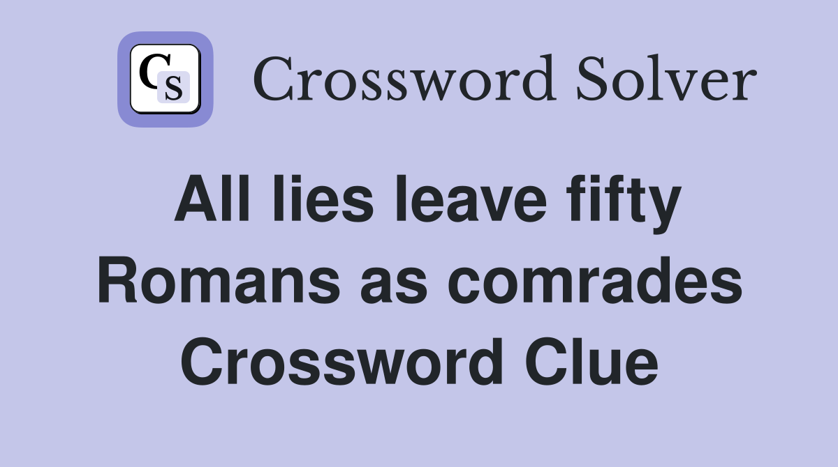 All lies leave fifty Romans as comrades Crossword Clue