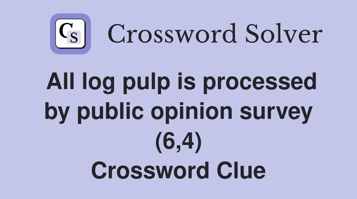 All log pulp is processed by public opinion survey (6,4) Crossword Clue