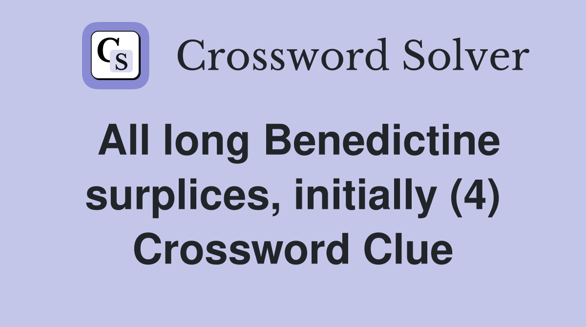 All long Benedictine surplices, initially (4) Crossword Clue