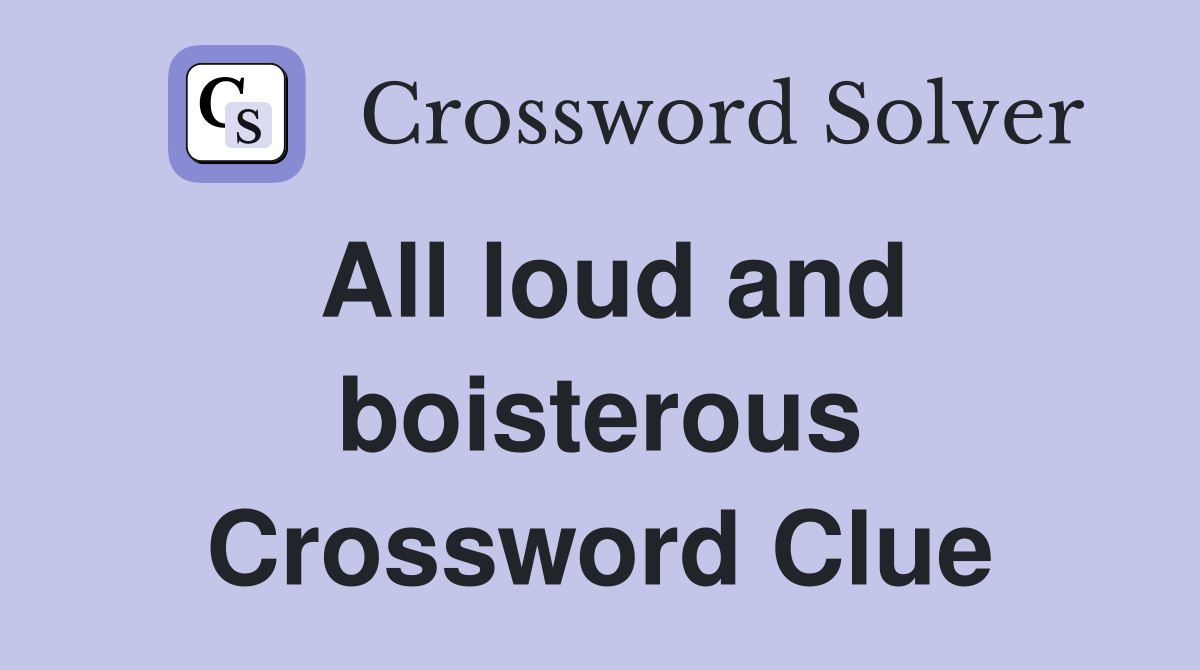 All loud and boisterous Crossword Clue