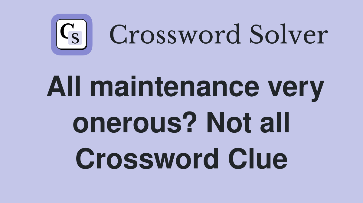 All maintenance very onerous? Not all Crossword Clue