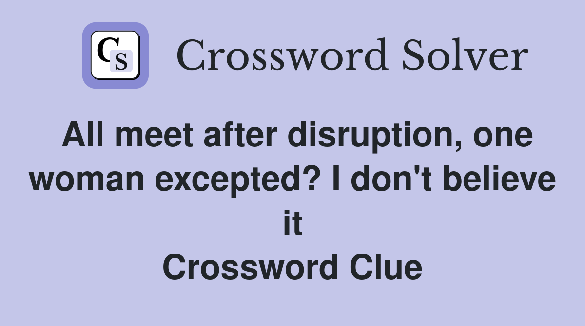 All meet after disruption, one woman excepted? I don't believe it Crossword Clue