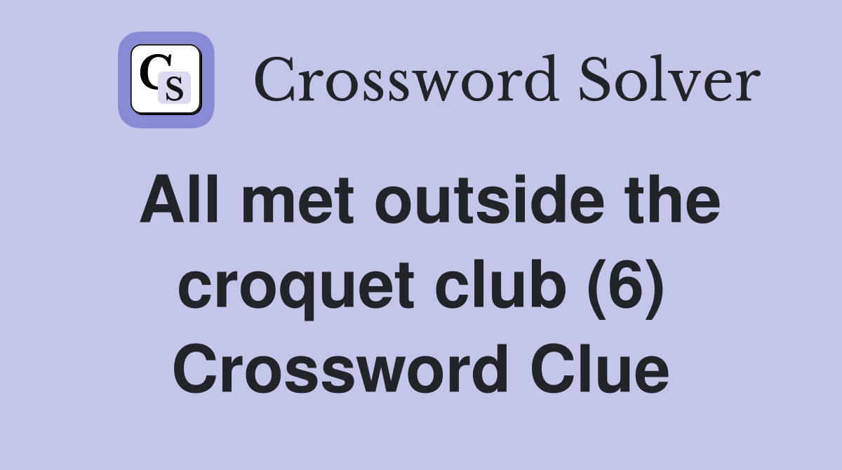 All met outside the croquet club (6) Crossword Clue