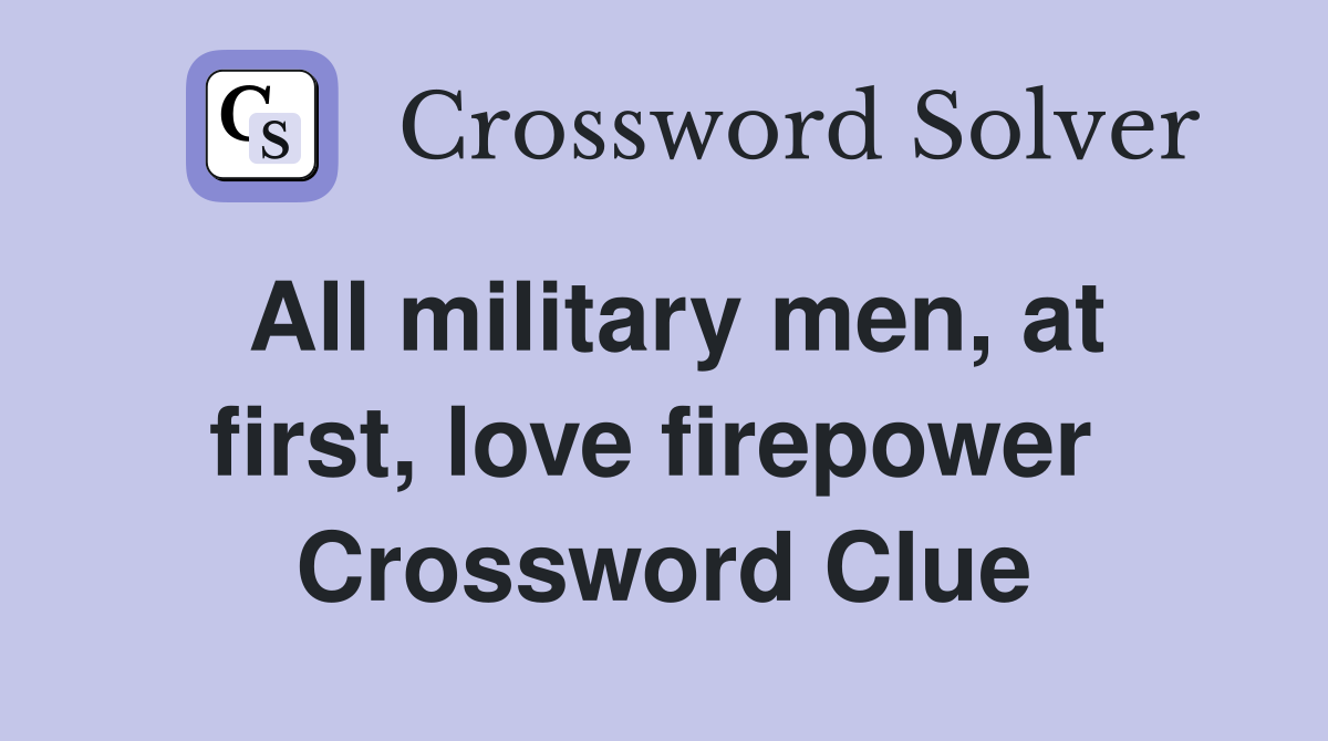All military men, at first, love firepower  Crossword Clue