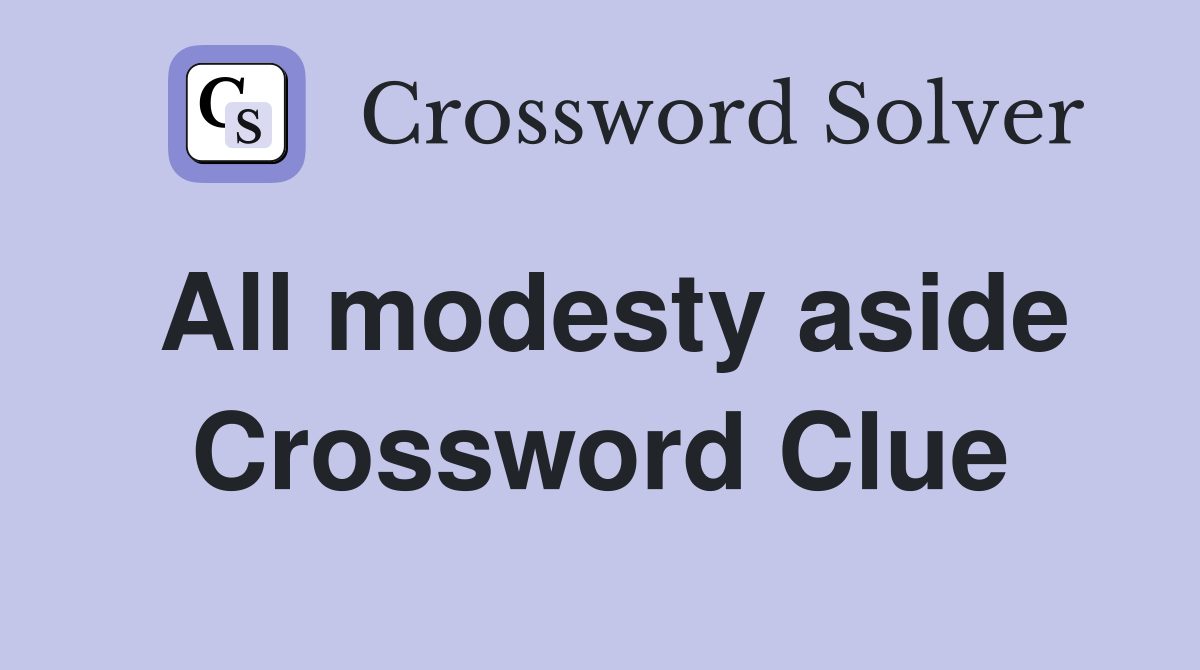 All modesty aside Crossword Clue