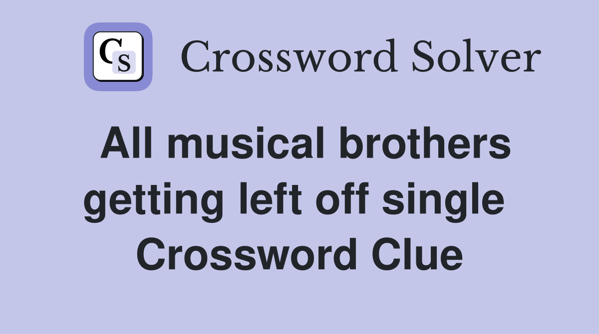 All musical brothers getting left off single  Crossword Clue