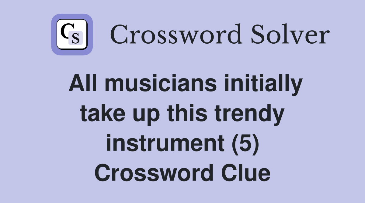 All musicians initially take up this trendy instrument (5) Crossword Clue