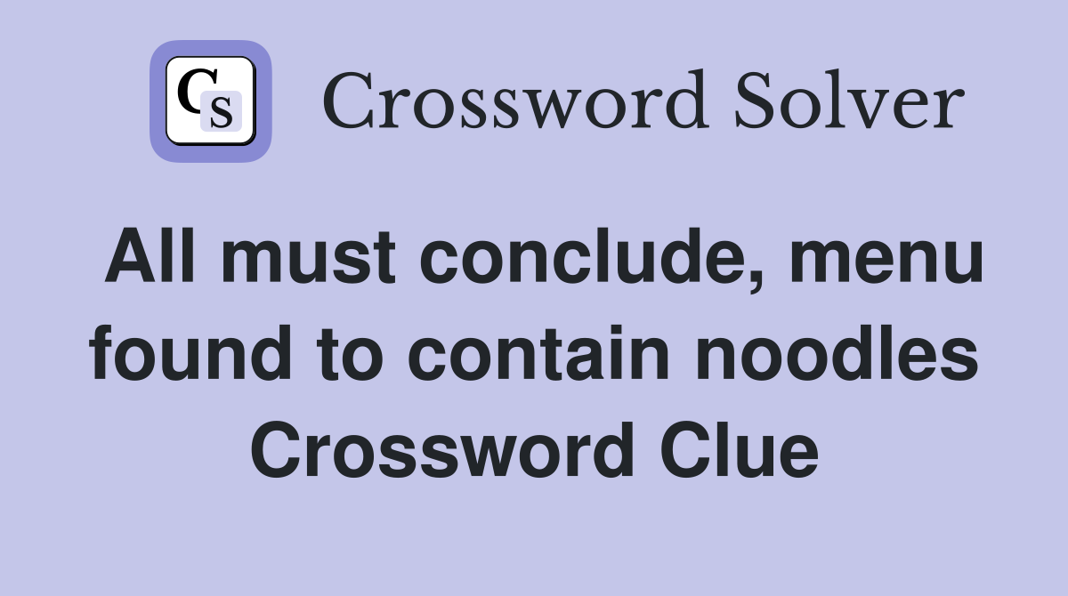 All must conclude, menu found to contain noodles Crossword Clue