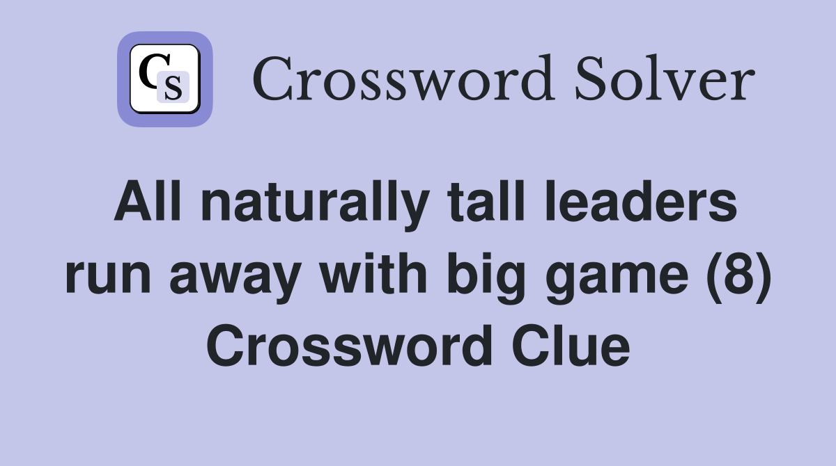 All naturally tall leaders run away with big game (8) Crossword Clue