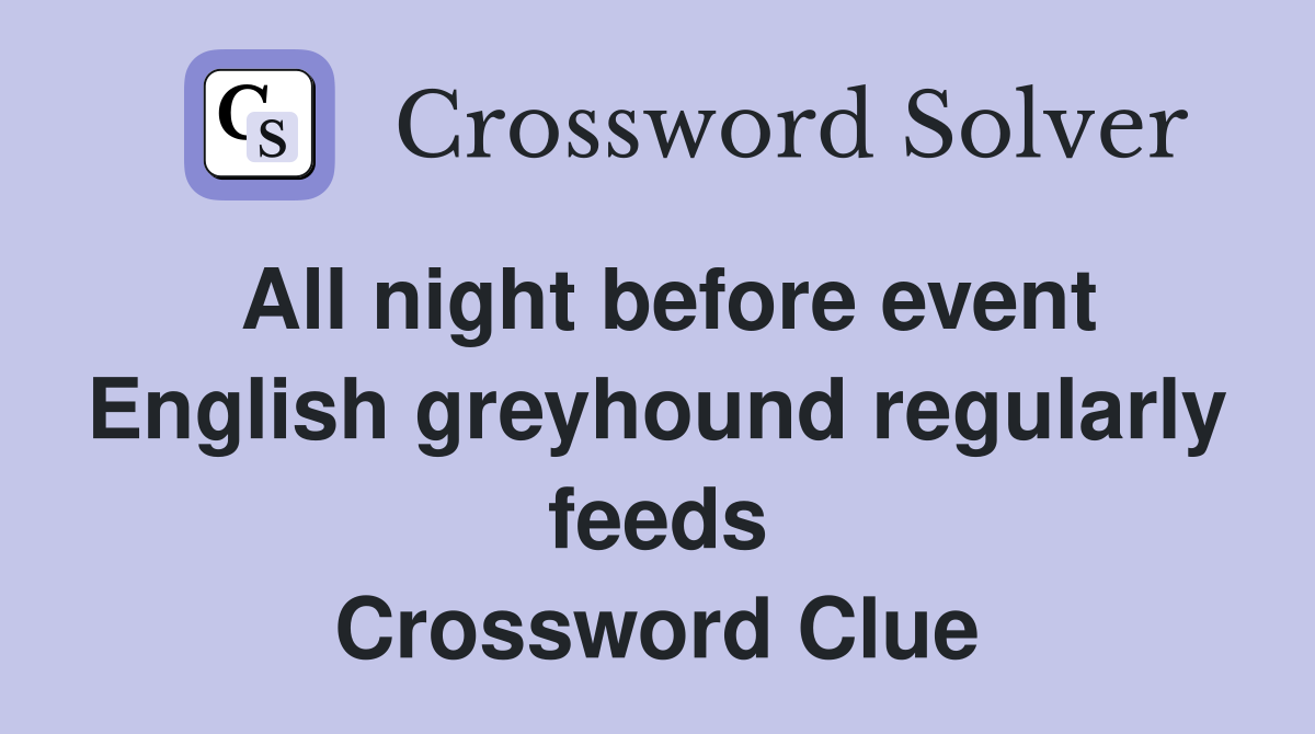 All night before event English greyhound regularly feeds Crossword Clue