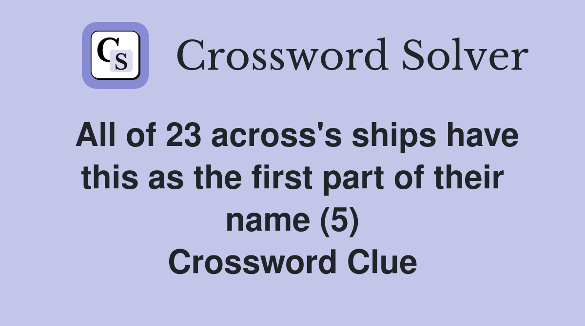 All of 23 across's ships have this as the first part of their name (5) Crossword Clue
