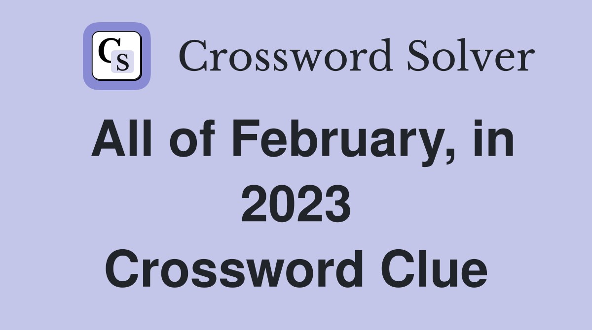 All of February, in 2023 Crossword Clue
