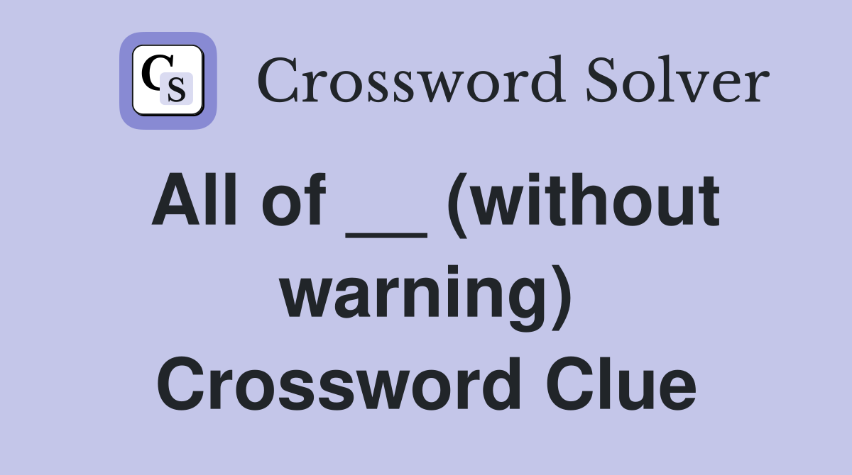 All of __ (without warning) Crossword Clue