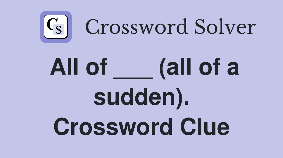 All of ___ (all of a sudden). Crossword Clue