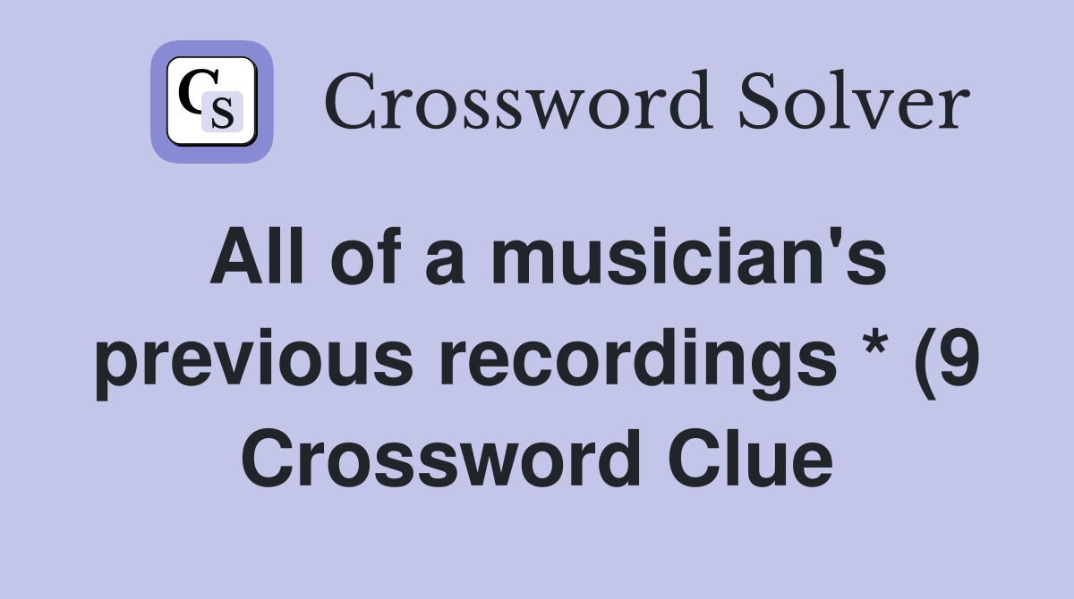All of a musician #39 s previous recordings * (9) Crossword Clue Answers All of a musician #39 s previous recordings * (9) Crossword Clue Answers