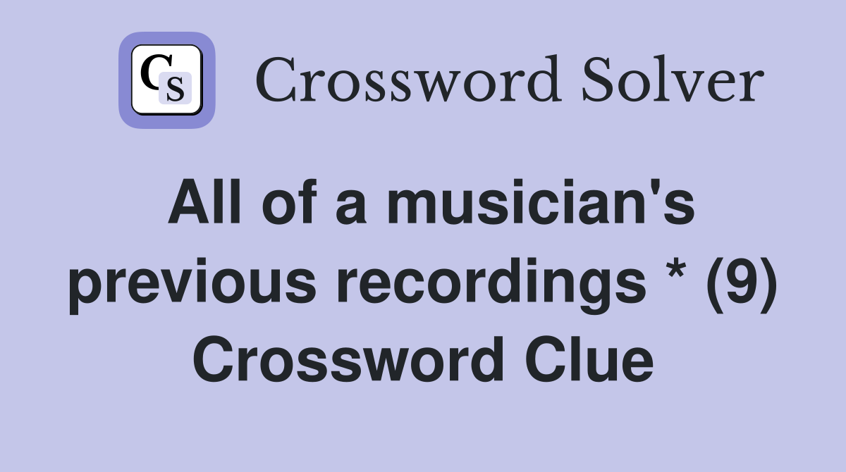 All of a musician #39 s previous recordings * (9) Crossword Clue Answers