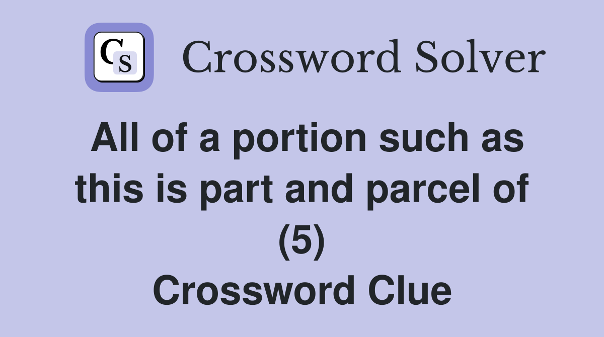 All of a portion such as this is part and parcel of (5) Crossword Clue