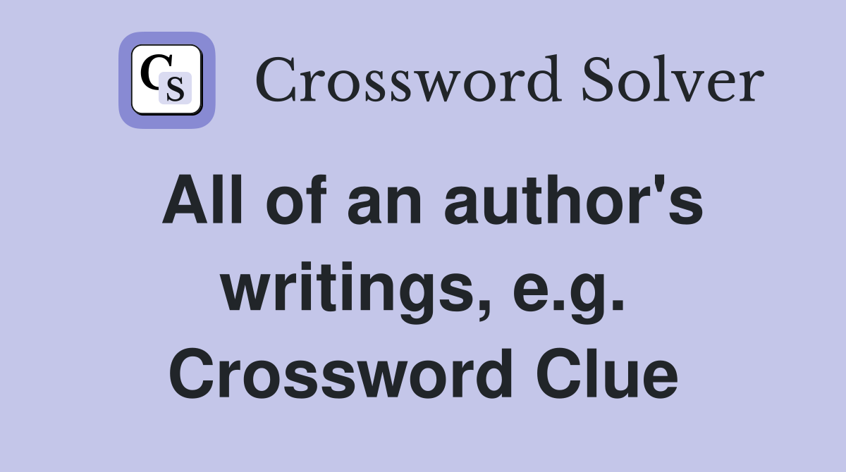 All of an author's writings, e.g. Crossword Clue