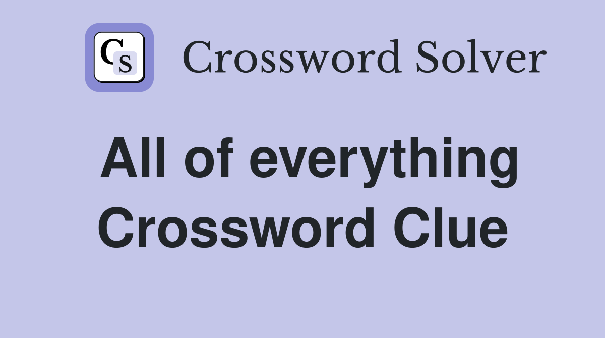 All of everything Crossword Clue
