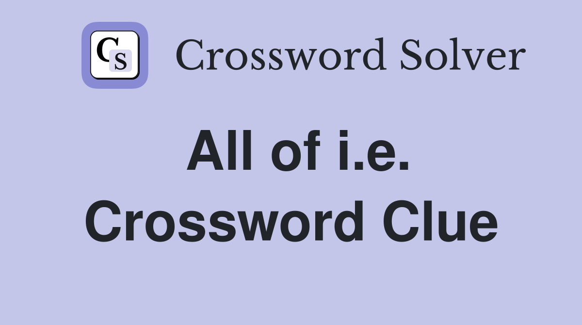 All of i.e. Crossword Clue