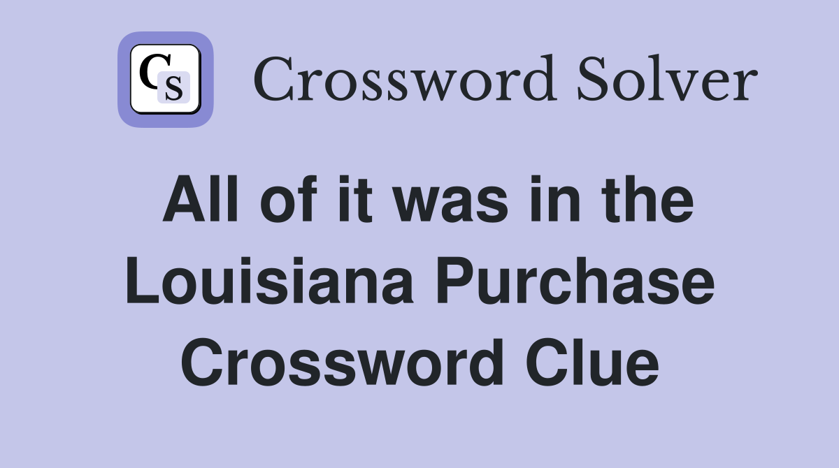 All of it was in the Louisiana Purchase Crossword Clue