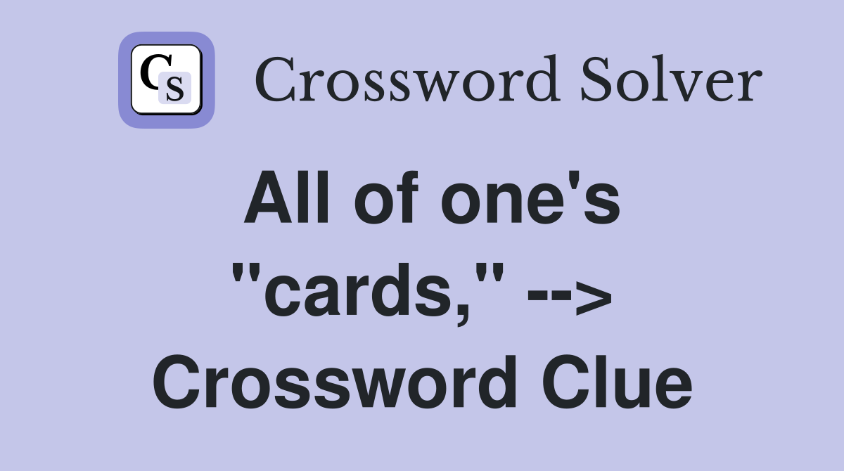 All of one's "cards," --> Crossword Clue