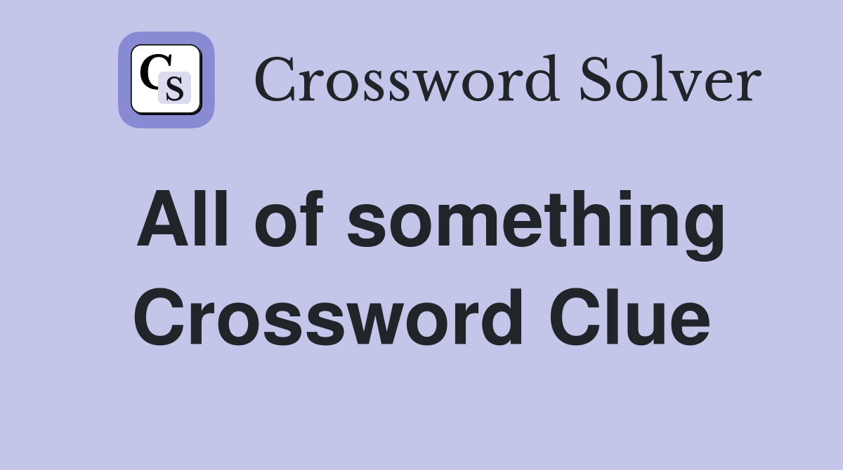 All of something Crossword Clue