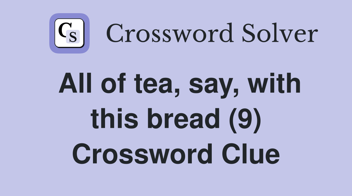 All of tea, say, with this bread (9) Crossword Clue