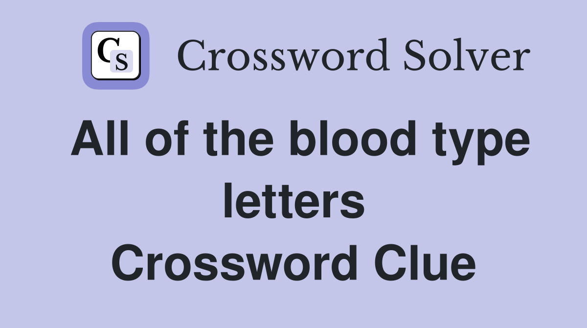 All of the blood type letters Crossword Clue