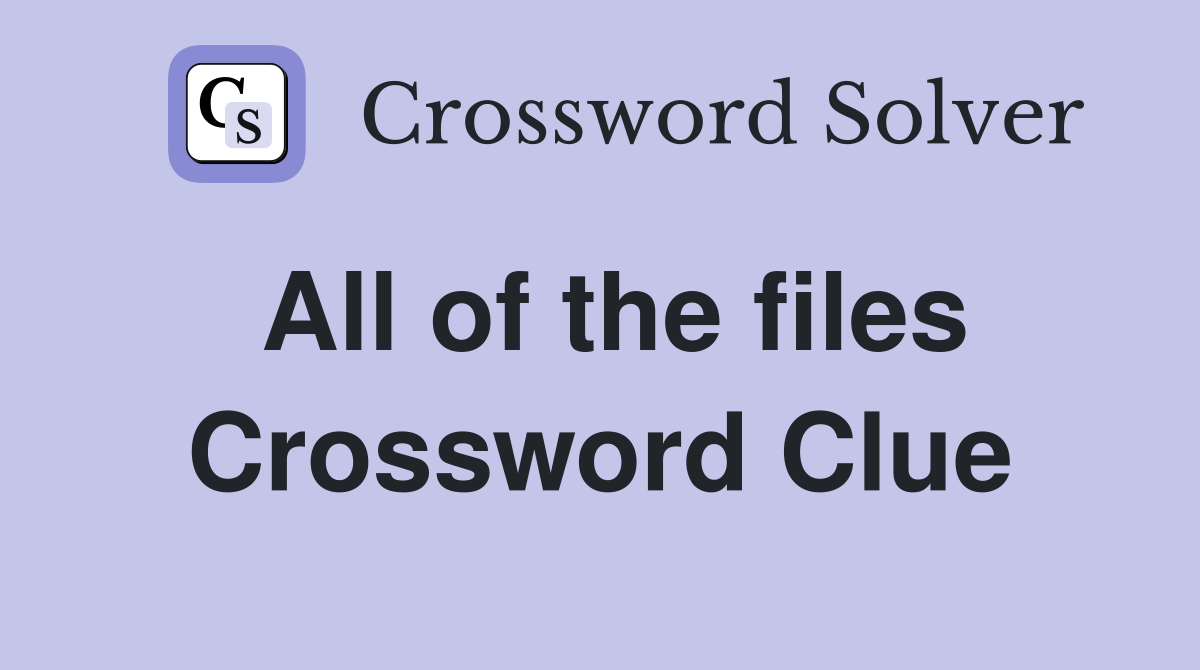 All of the files Crossword Clue