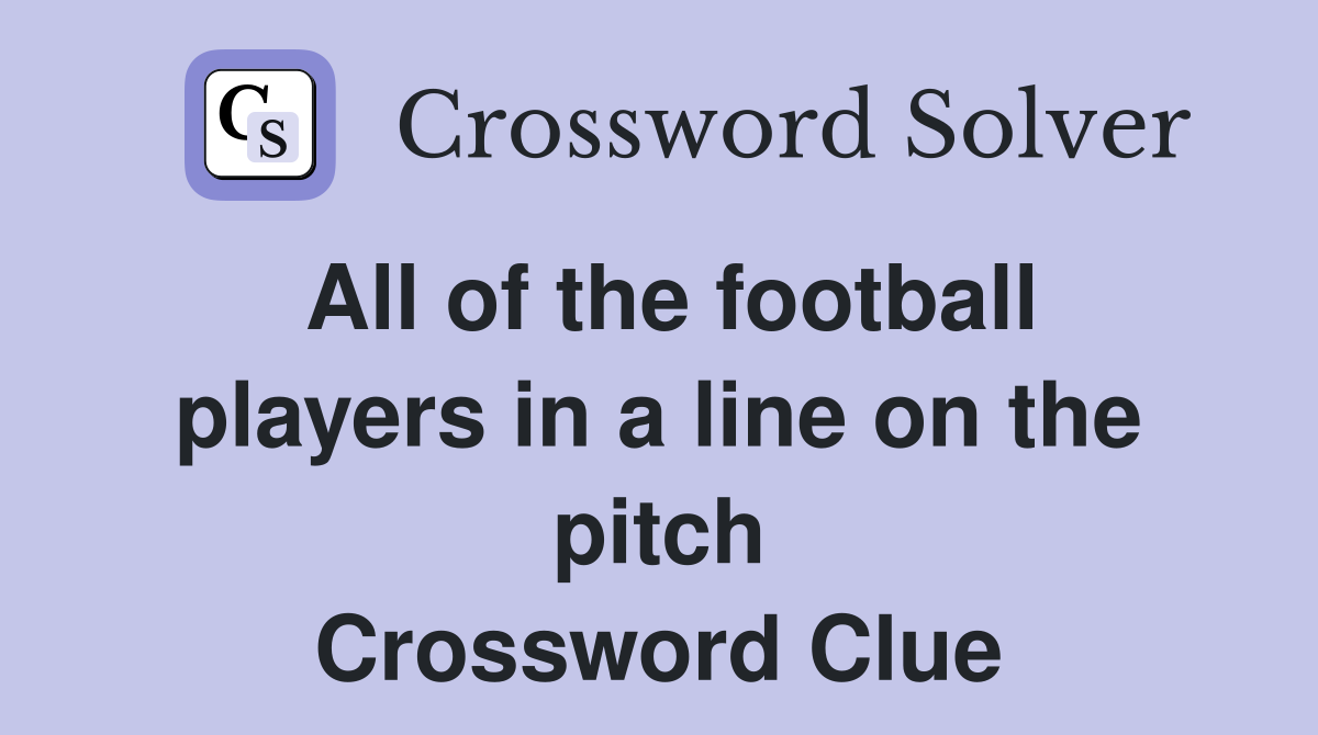 All of the football players in a line on the pitch Crossword Clue