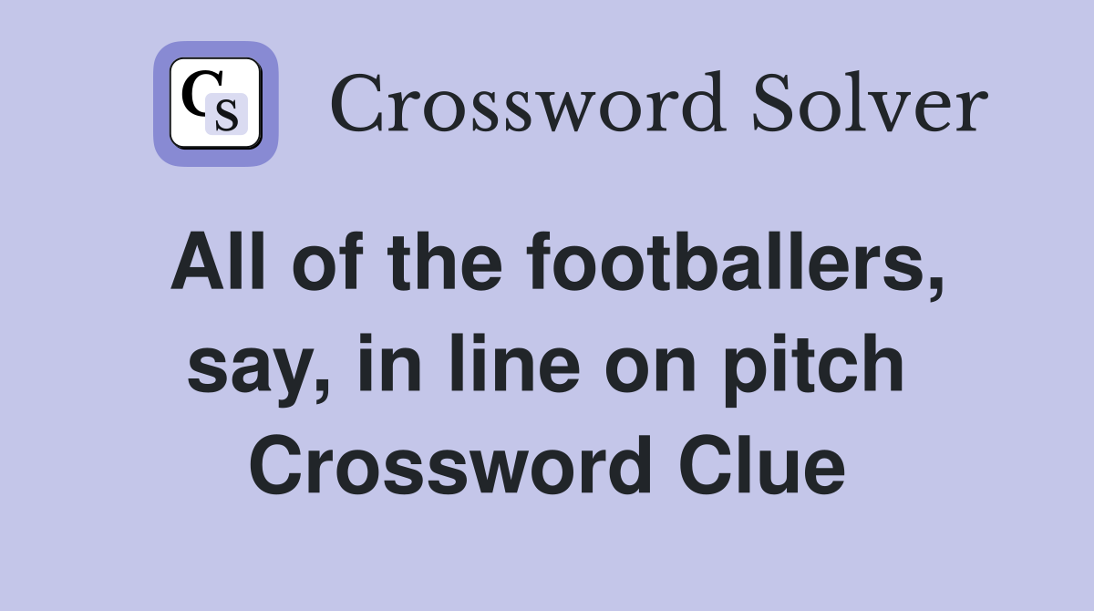 All of the footballers, say, in line on pitch Crossword Clue
