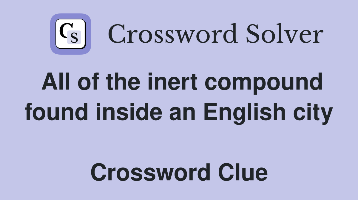 All of the inert compound found inside an English city  Crossword Clue
