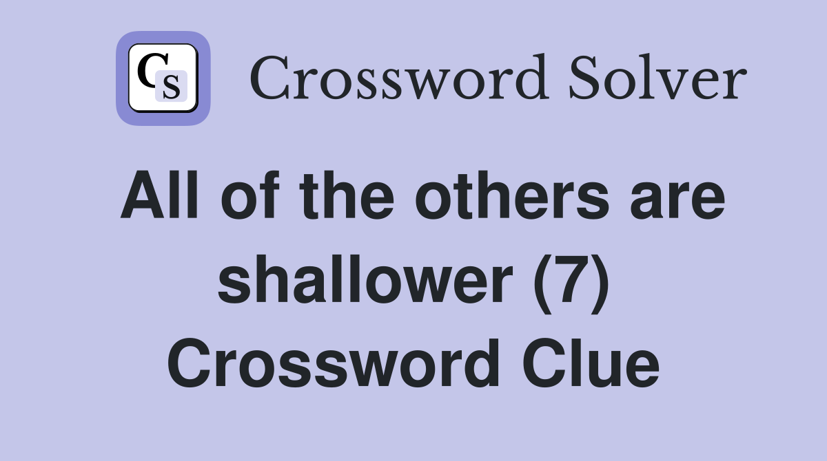 All of the others are shallower (7) Crossword Clue