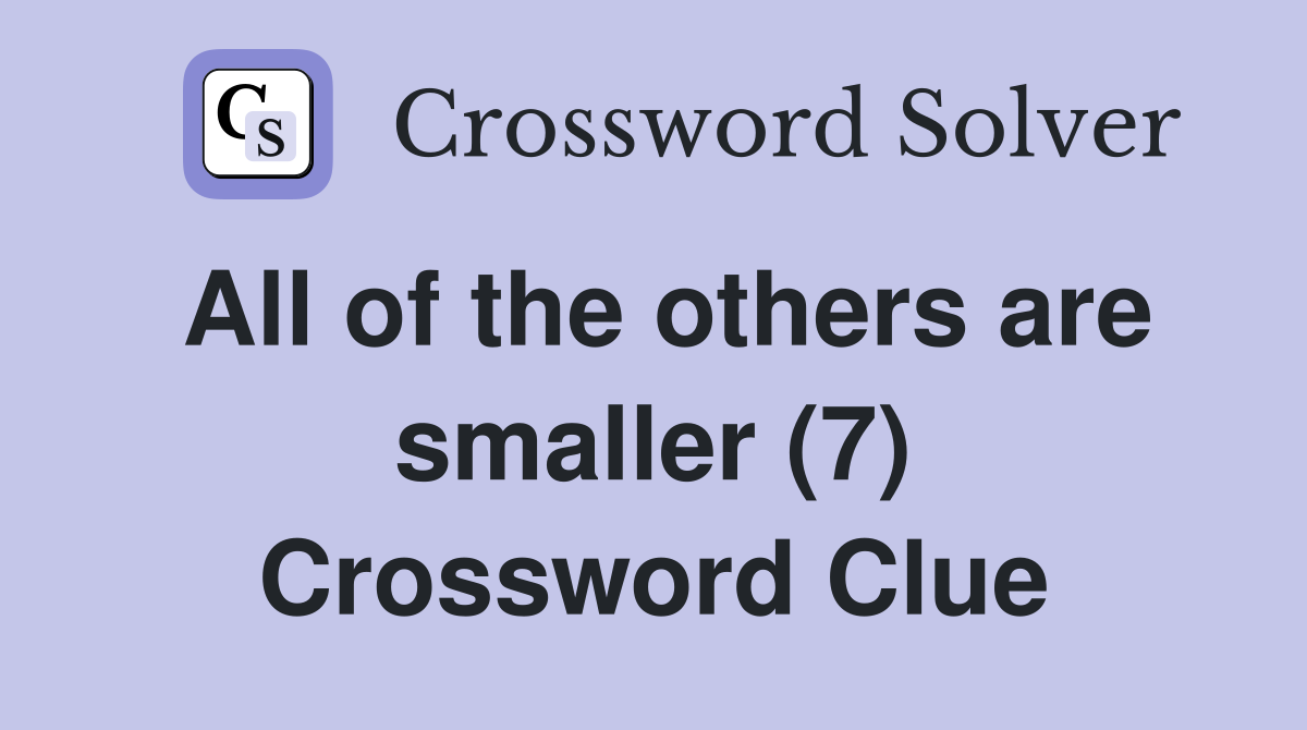 All of the others are smaller (7) Crossword Clue