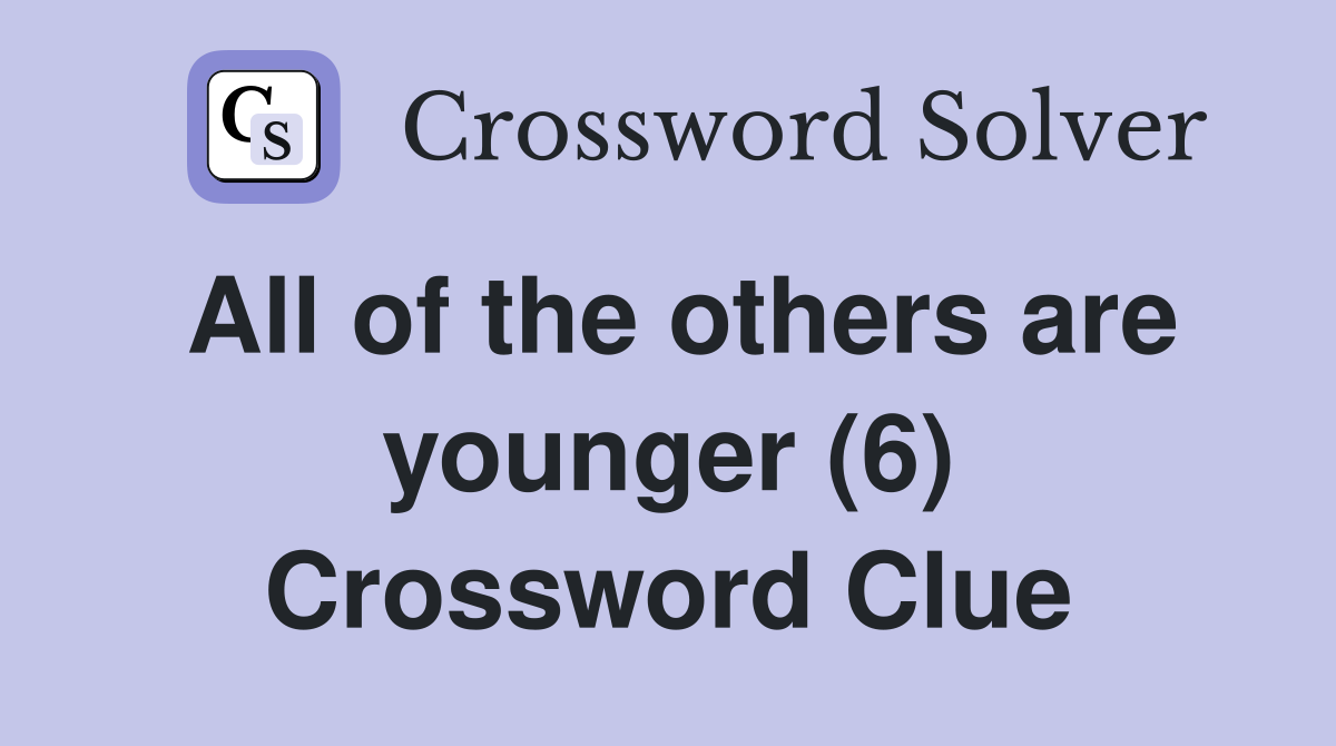 All of the others are younger (6) Crossword Clue