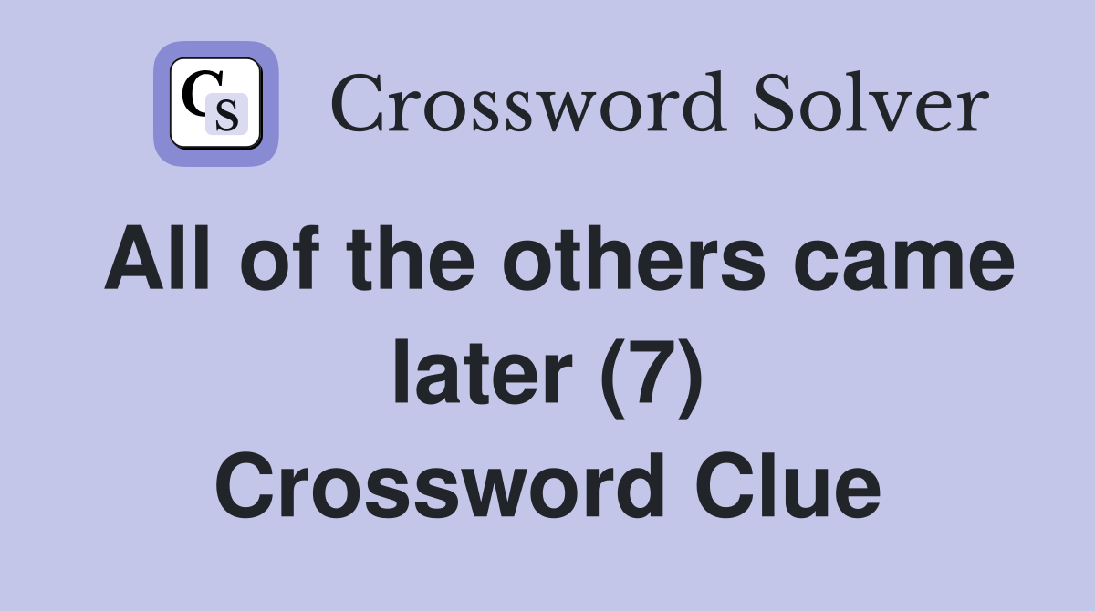 All of the others came later (7) Crossword Clue