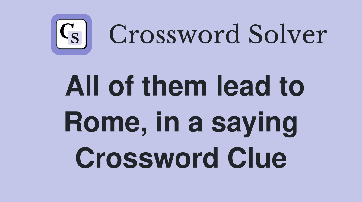 All of them lead to Rome, in a saying Crossword Clue