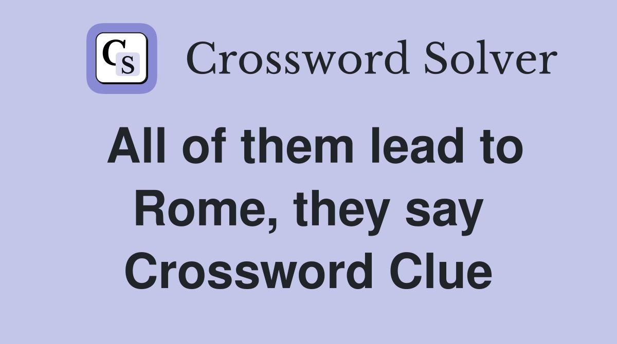All of them lead to Rome, they say Crossword Clue
