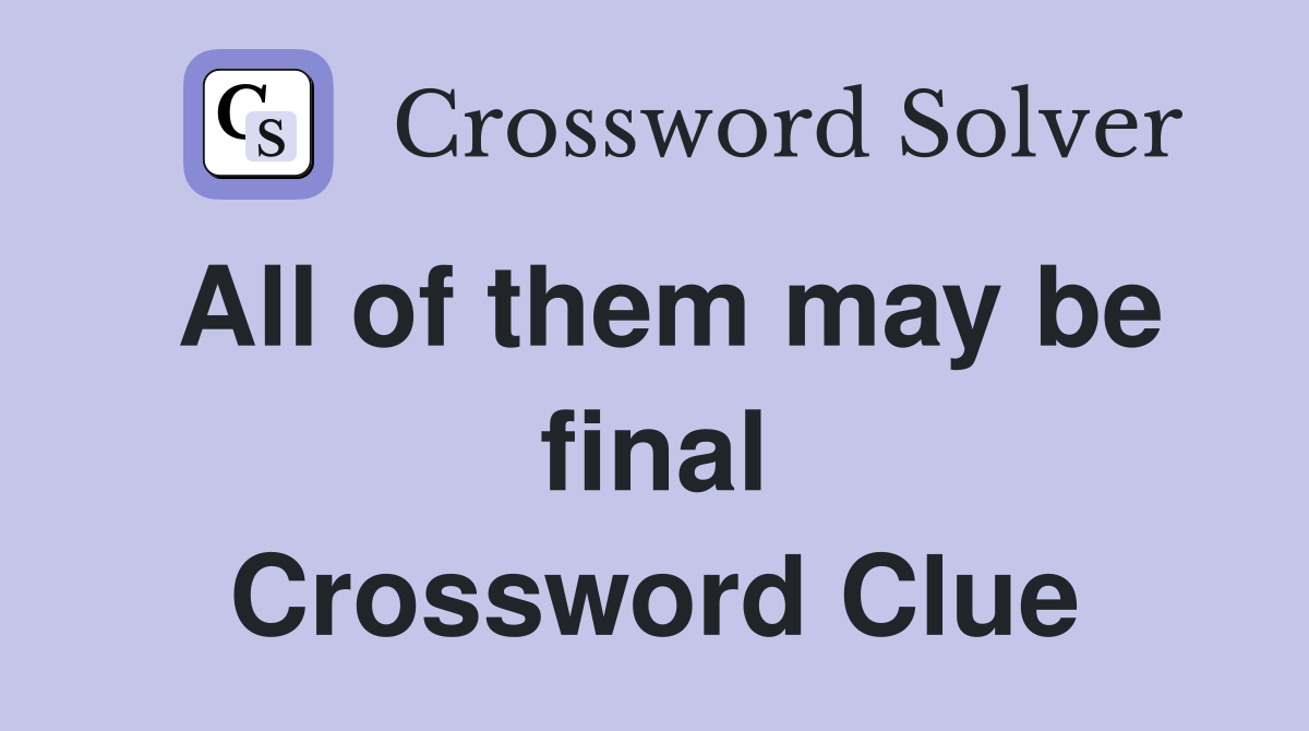 All of them may be final Crossword Clue Answers Crossword Solver
