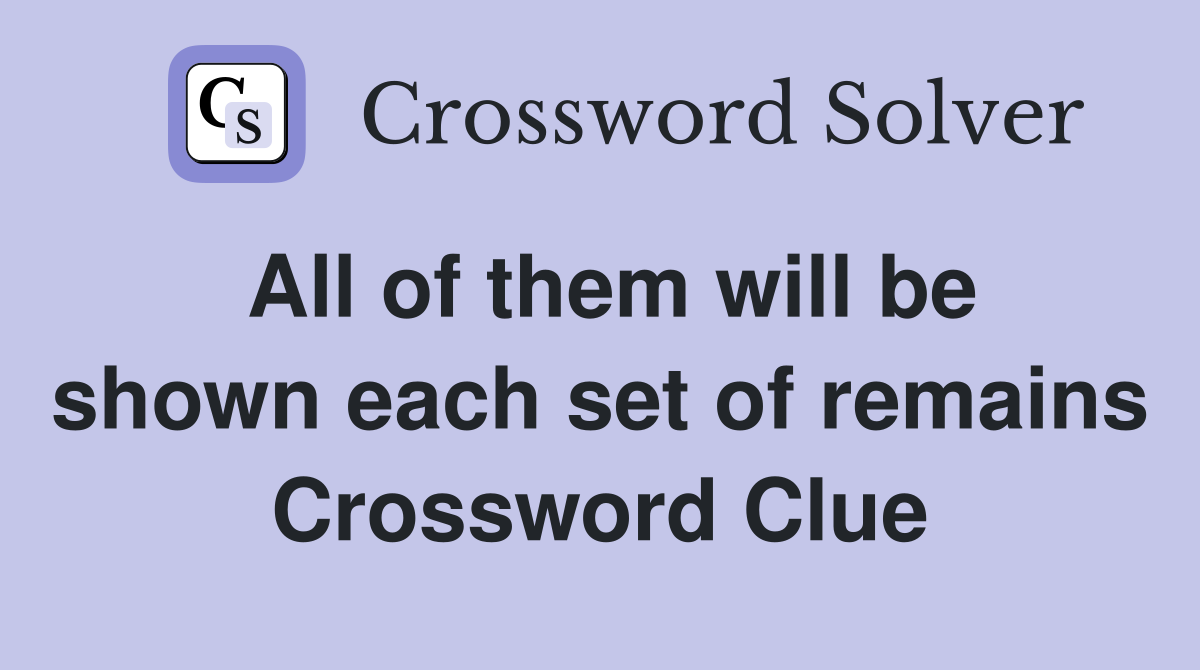 All of them will be shown each set of remains Crossword Clue