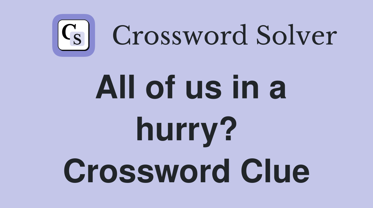 All of us in a hurry? Crossword Clue