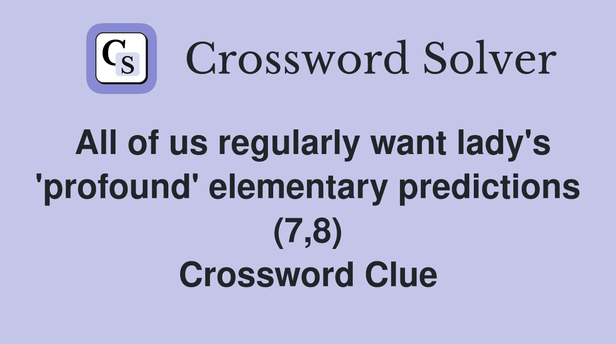All of us regularly want lady's 'profound' elementary predictions (7,8) Crossword Clue