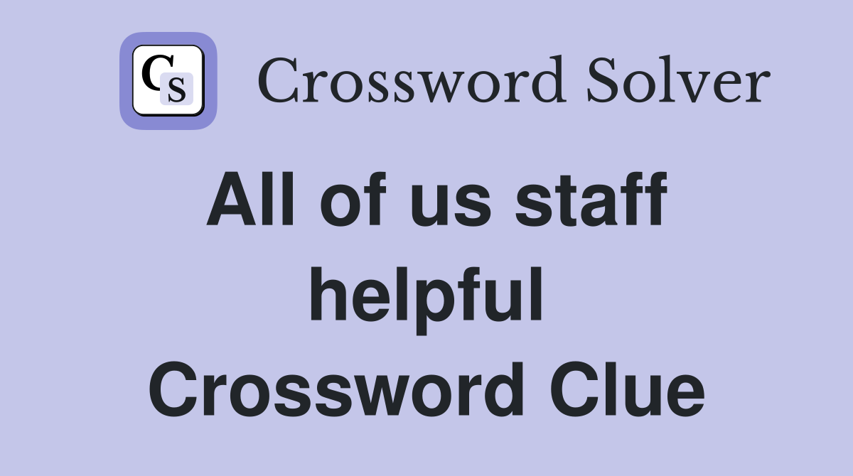 All of us staff helpful Crossword Clue