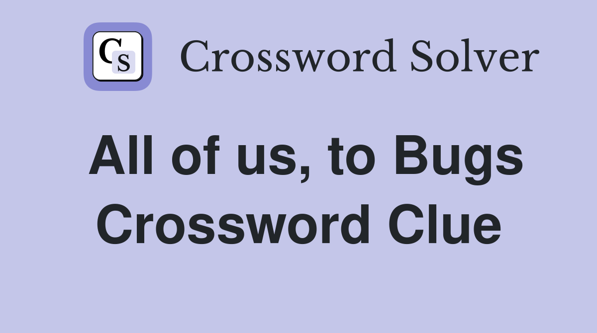 All of us, to Bugs Crossword Clue
