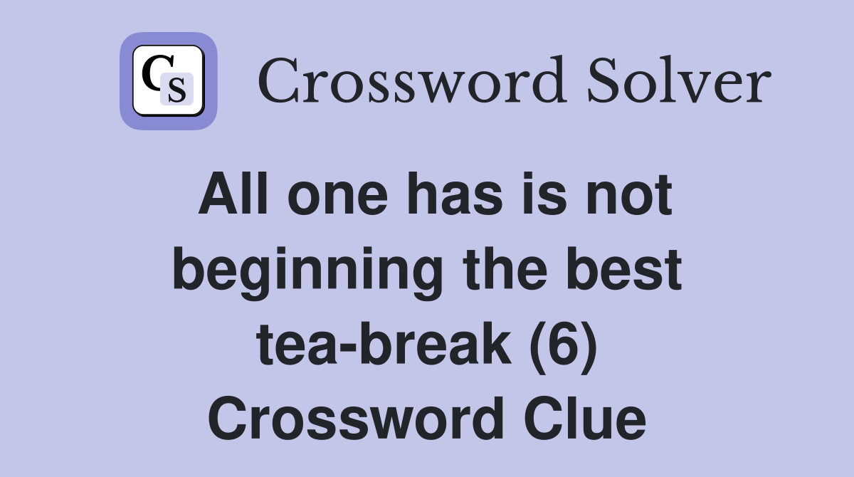 All one has is not beginning the best tea-break (6) Crossword Clue