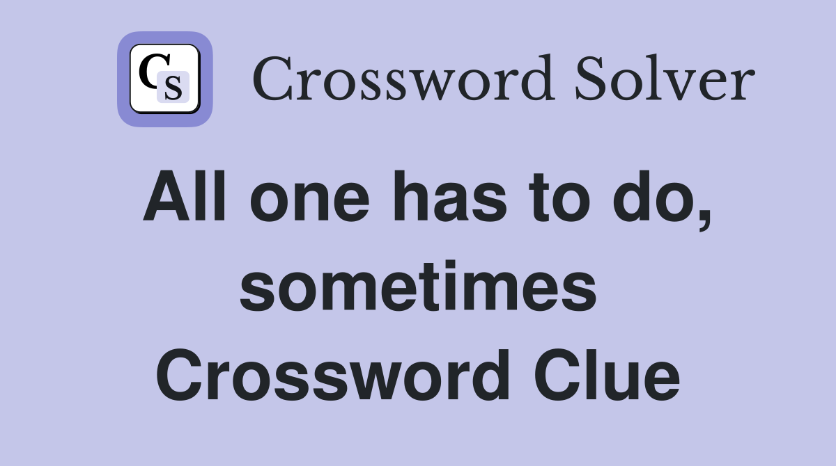 All one has to do, sometimes Crossword Clue