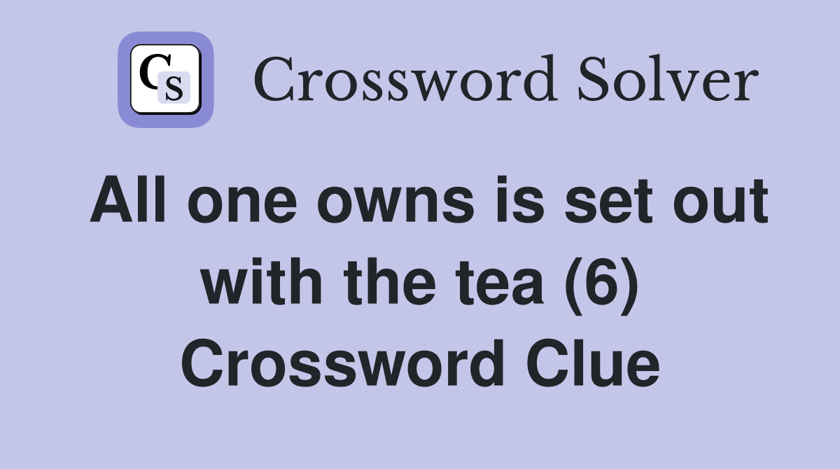 All one owns is set out with the tea (6) Crossword Clue