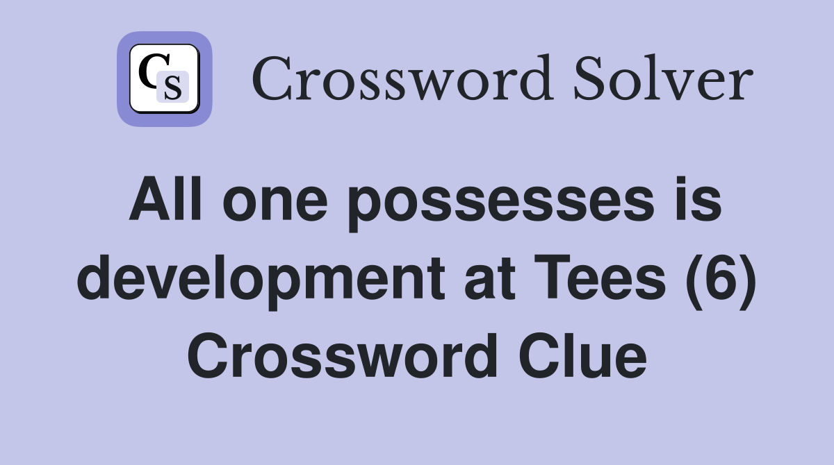 All one possesses is development at Tees (6) Crossword Clue